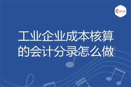 工业企业成本核算的会计分录怎么做