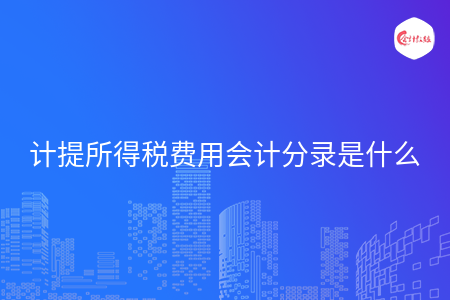 计提所得税费用会计分录是什么 计提所得税费用会计分录是什么