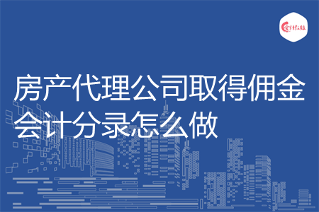 房产代理公司取得佣金会计分录怎么做