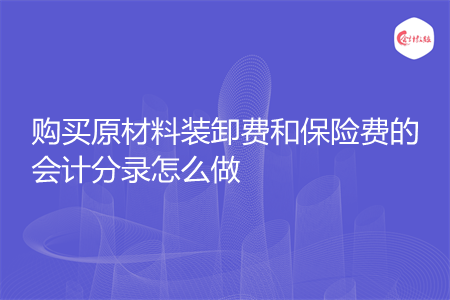 购买原材料装卸费和保险费的会计分录怎么做