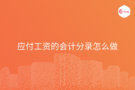 应付工资的会计分录怎么做 应付工资的会计分录怎么做