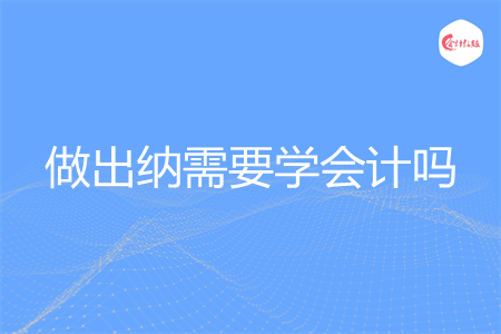 做出纳需要学会计吗 做出纳需要学会计吗