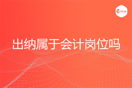 出纳属于会计岗位吗 出纳属于会计岗位吗