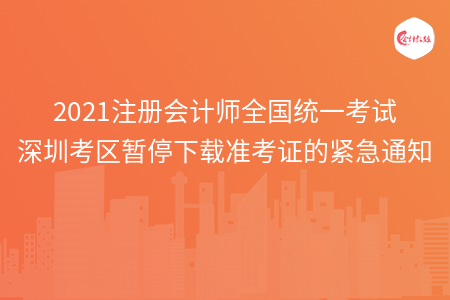2021注册会计师全国统一考试深圳考区暂停下载准考证的紧急通知