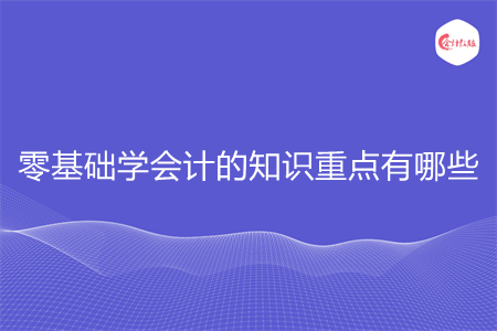 零基础学会计的知识重点有哪些