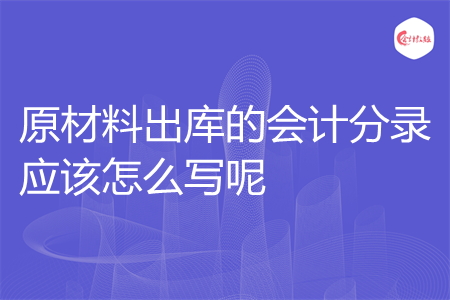原材料出库的会计分录应该怎么写呢