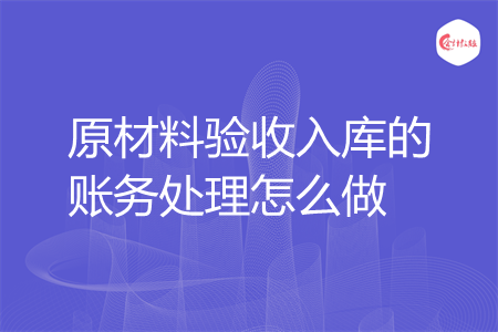 原材料验收入库的账务处理怎么做