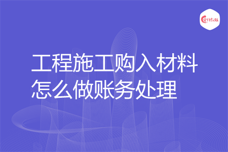 工程施工购入材料怎么做账务处理