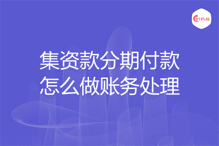 集资款分期付款怎么做账务处理