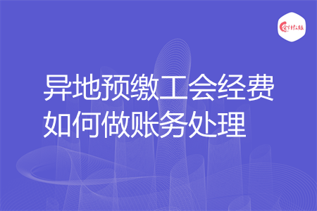 异地预缴工会经费如何做账务处理