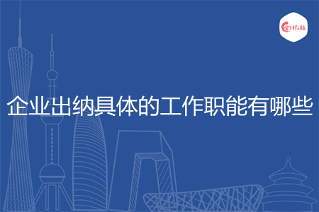 企业出纳具体的工作职能有哪些 企业出纳具体的工作职能有哪些