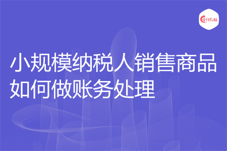 小规模纳税人销售商品如何做账务处理