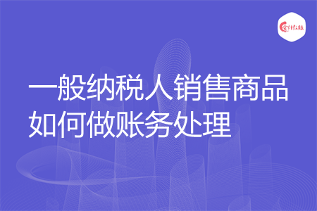 一般纳税人销售商品如何做账务处理