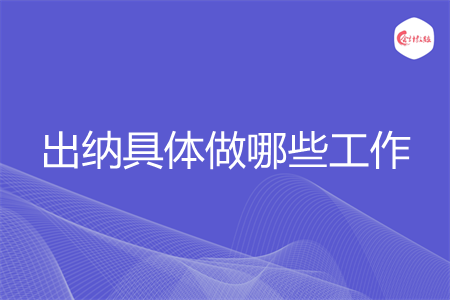 出纳具体做哪些工作 出纳具体做哪些工作