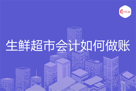 生鲜超市会计如何做账