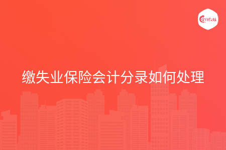 缴失业保险会计分录如何处理 缴失业保险会计分录如何处理