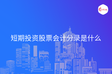 短期投资股票会计分录是什么 短期投资股票会计分录是什么