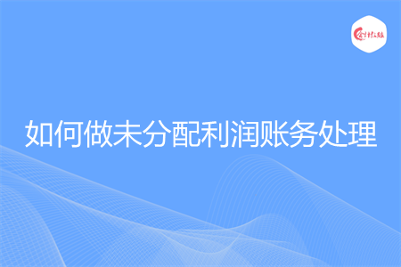 如何做未分配利润账务处理
