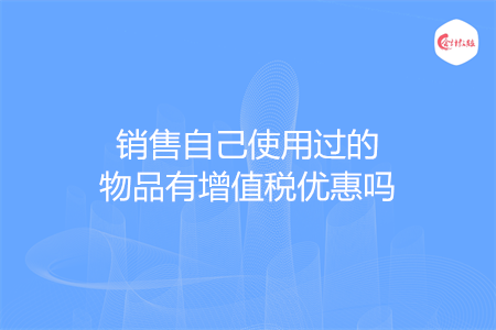 销售自己使用过的物品有增值税优惠吗