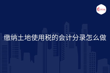 缴纳土地使用税的会计分录怎么做
