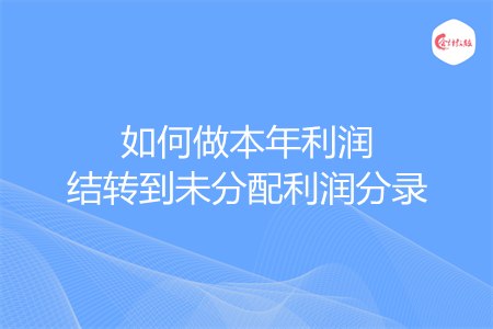 如何做本年利润结转到未分配利润分录