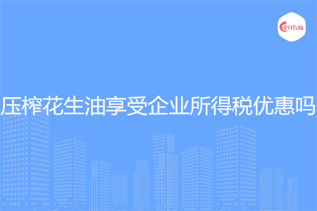 压榨花生油享受企业所得税优惠吗