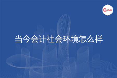 当今会计社会环境怎么样