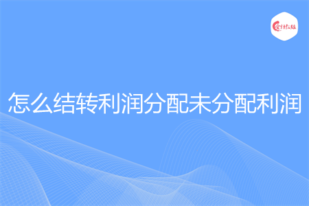 怎么结转利润分配未分配利润