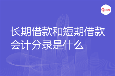 长期借款和短期借款会计分录是什么