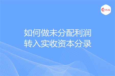 如何做未分配利润转入实收资本分录