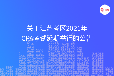 關(guān)于江蘇考區(qū)2021年CPA考試延期舉行的公告