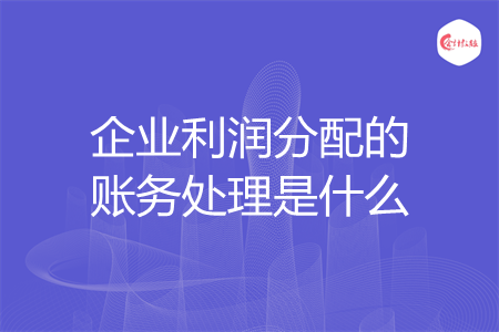 企业利润分配的账务处理是什么