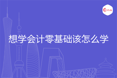 想学会计零基础该怎么学