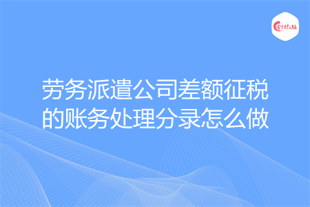 劳务派遣公司差额征税的账务处理分录怎么做