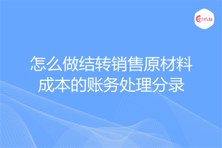 怎么做结转销售原材料成本的账务处理分录