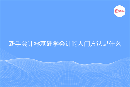 新手会计零基础学会计的入门方法是什么