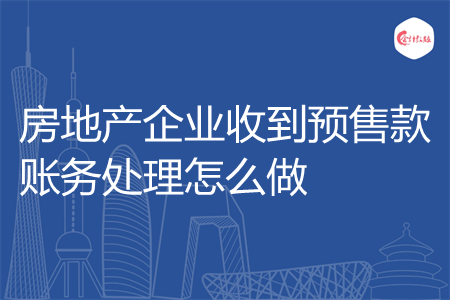 房地产企业收到预售款账务处理怎么做
