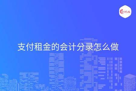支付租金的会计分录怎么做 支付租金的会计分录怎么做