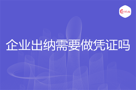 企业出纳需要做凭证吗