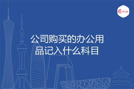 公司购买的办公用品记入什么科目 公司购买的办公用品记入什么科目
