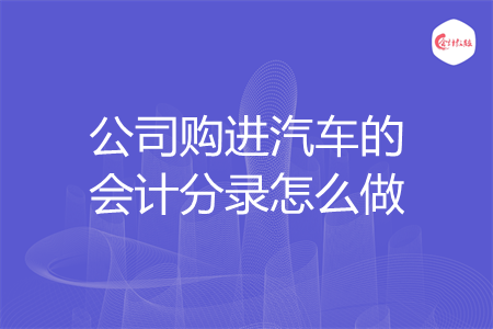 公司购进汽车的会计分录怎么做