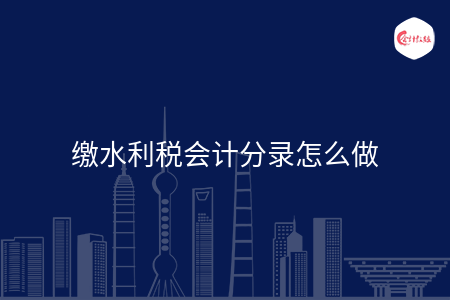 缴水利税会计分录怎么做 缴水利税会计分录怎么做