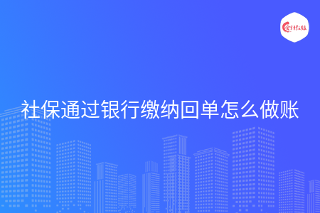 社保通过银行缴纳回单怎么做账