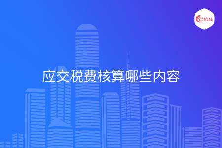 应交税费核算哪些内容