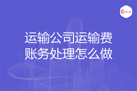 运输公司运输费账务处理怎么做
