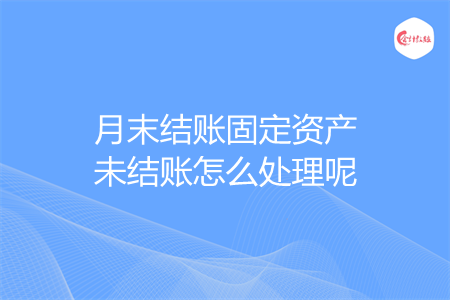 月末结账固定资产未结账怎么处理呢