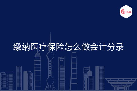 缴纳医疗保险怎么做会计分录