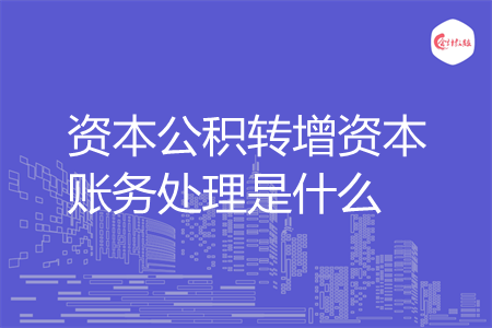 资本公积转增资本账务处理是什么