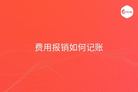 费用报销如何记账 费用报销如何记账