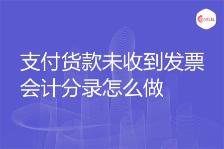 支付货款未收到发票会计分录怎么做